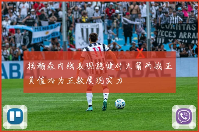 杨瀚森内线表现稳健对火箭两战正负值均为正数展现实力