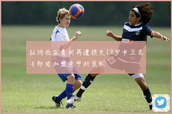 拉玛西亚青训再遭损失19岁中卫昆卡即将加盟意甲科莫队