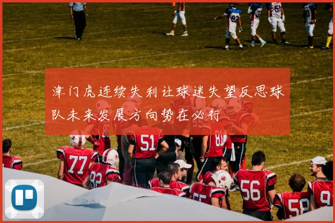 津门虎连续失利让球迷失望反思球队未来发展方向势在必行