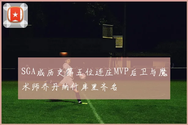 SGA成历史第五位连庄MVP后卫与魔术师乔丹纳什库里齐名