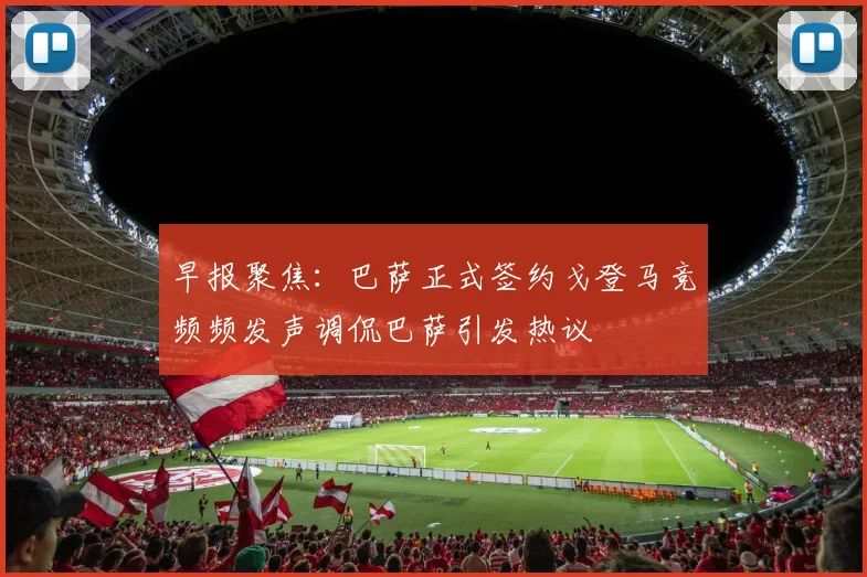 早报聚焦：巴萨正式签约戈登马竞频频发声调侃巴萨引发热议