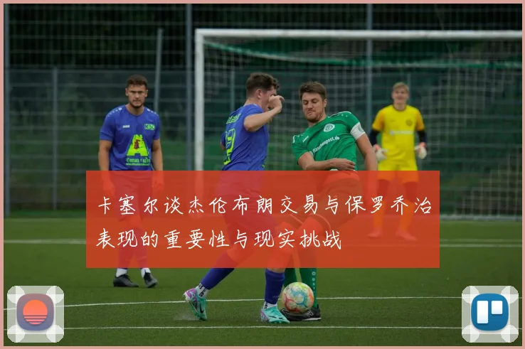 卡塞尔谈杰伦布朗交易与保罗乔治表现的重要性与现实挑战