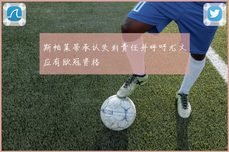斯帕莱蒂承认失利责任并呼吁尤文应有欧冠资格