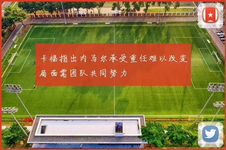 卡福指出内马尔承受重任难以改变局面需团队共同努力