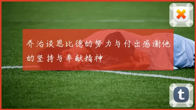 乔治谈恩比德的努力与付出感谢他的坚持与奉献精神