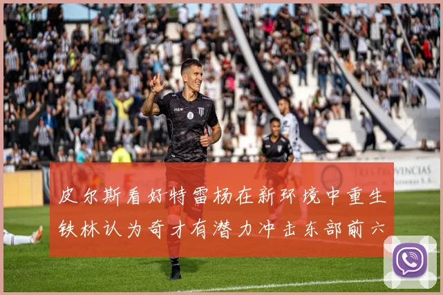皮尔斯看好特雷杨在新环境中重生铁林认为奇才有潜力冲击东部前六名