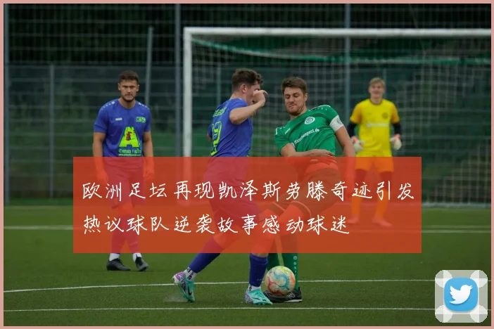 欧洲足坛再现凯泽斯劳滕奇迹引发热议球队逆袭故事感动球迷